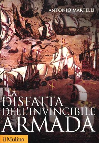 La disfatta dell'Invincibile Armada - Antonio Martelli - Libro Il Mulino 2012, Storica paperbacks | Libraccio.it