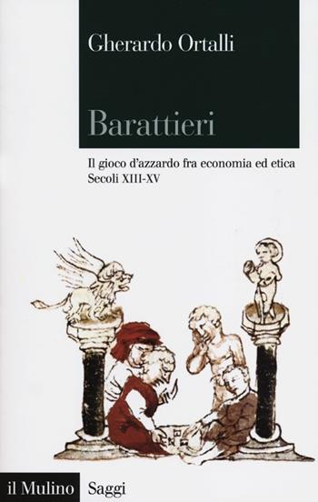 Barattieri. Il gioco d'azzardo fra economia ed etica. Secoli XIII-XV - Gherardo Ortalli - Libro Il Mulino 2012, Saggi | Libraccio.it