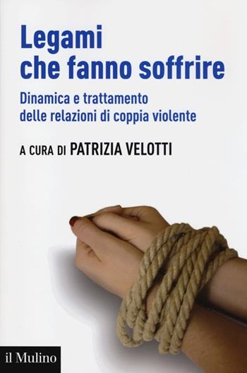 Legami che fanno soffrire. Dinamica e trattamento delle relazioni di coppia violente  - Libro Il Mulino 2013, Aspetti della psicologia | Libraccio.it