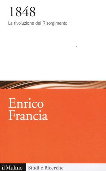 1848. La rivoluzione del Risorgimento - Enrico Francia - Libro Il Mulino 2012, Studi e ricerche | Libraccio.it