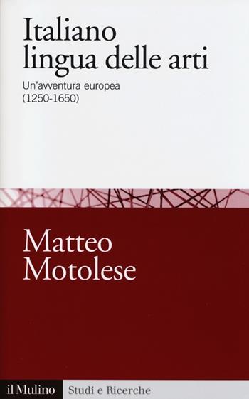 Italiano lingua delle arti. Un'avventura europea (1250-1650) - Matteo Motolese - Libro Il Mulino 2012, Studi e ricerche | Libraccio.it