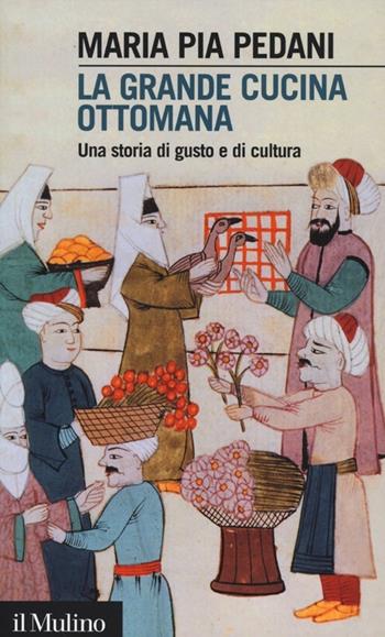 La grande cucina ottomana. Una storia di gusto e di cultura - Maria Pia Pedani - Libro Il Mulino 2012, Intersezioni | Libraccio.it