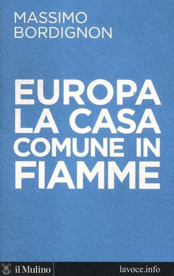 Europa: la casa comune in fiamme - Massimo Bordignon, Sergio Levi - Libro Il Mulino 2012, Voci | Libraccio.it