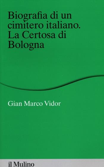 Biografia di un cimitero italiano. La Certosa di Bologna - G. Marco Vidor - Libro Il Mulino 2012, Percorsi | Libraccio.it