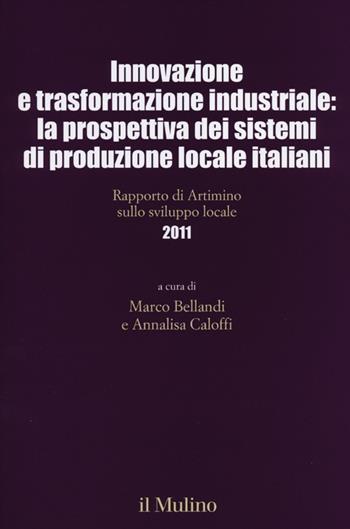 Innovazione e trasformazione industriale: la prospettiva dei sistemi di produzione locale italiani. Rapporto di Artimino sullo sviluppo locale 2011  - Libro Il Mulino 2012, Collana incontri Artimino sviluppo locale | Libraccio.it