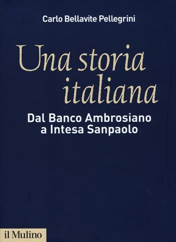 Una storia italiana. Dal Banco Ambrosiano a Intesa Sanpaolo. Con i diari di Carlo Azeglio Ciampi - Carlo Bellavite Pellegrini - Libro Il Mulino 2013 | Libraccio.it