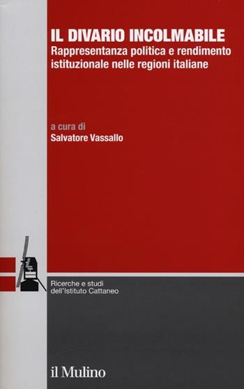 Il divario incolmabile. Rappresentanza politica e rendimento istituzionale nelle regioni italiane  - Libro Il Mulino 2013, Ricerche e studi dell'Istituto Carlo Cattaneo | Libraccio.it