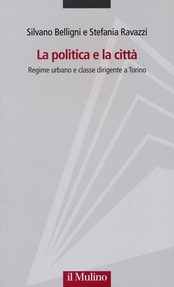 La politica e la città. Regime urbano e classe dirigente a Torino - Silvano Belligni, Stefania Ravazzi - Libro Il Mulino 2013, Progetto Alfieri | Libraccio.it