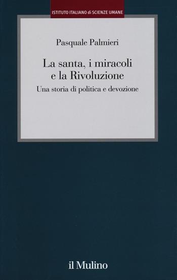 La santa, i miracoli e la rivoluzione. Una storia di politica e devozione - Pasquale Palmieri - Libro Il Mulino 2013, Istituto Italiano di Scienze Umane. Studi | Libraccio.it