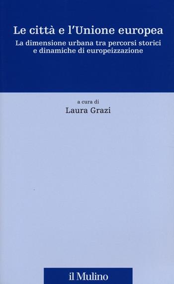 Le città e l'Unione europea. La dimensione urbana tra percorsi storici e dinamiche di europeizzazione  - Libro Il Mulino 2013, Fonti e studi sul federalismo e sull'integrazione europea. Perc. tem | Libraccio.it