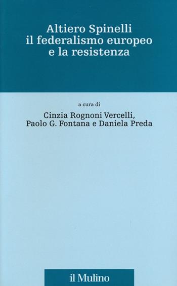 Altiero Spinelli, il federalismo europeo e la Resistenza  - Libro Il Mulino 2013, Fonti e studi sul federalismo e sull'integrazione europea. Ric. Storia | Libraccio.it