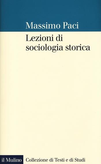 Lezioni di sociologia storica - Massimo Paci - Libro Il Mulino 2013, Collezione di testi e di studi | Libraccio.it