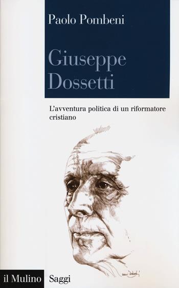 Giuseppe Dossetti. L'avventura politica di un riformatore cristiano - Paolo Pombeni - Libro Il Mulino 2013, Saggi | Libraccio.it