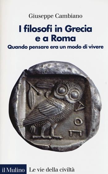 I filosofi in Grecia e a Roma. Quando pensare era un modo di vivere - Giuseppe Cambiano - Libro Il Mulino 2013, Le vie della civiltà | Libraccio.it