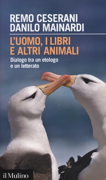 L' uomo, i libri e altri animali. Dialogo tra un etologo e un letterato - Remo Ceserani, Danilo Mainardi - Libro Il Mulino 2013, Intersezioni | Libraccio.it