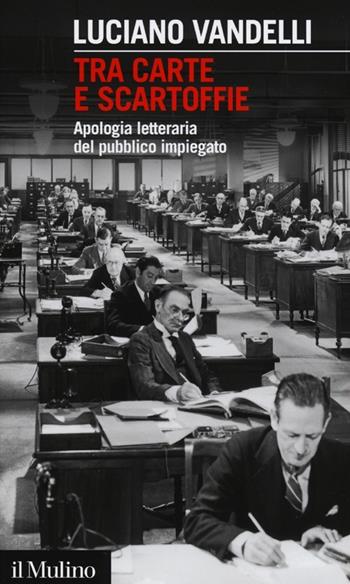 Tra carte e scartoffie. Apologia letteraria del pubblico impiegato - Luciano Vandelli - Libro Il Mulino 2013, Intersezioni | Libraccio.it