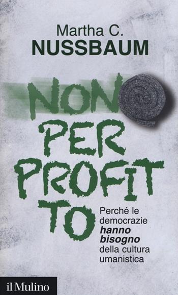 Non per profitto. Perché le democrazie hanno bisogno della cultura umanistica - Martha C. Nussbaum - Libro Il Mulino 2013, Intersezioni | Libraccio.it