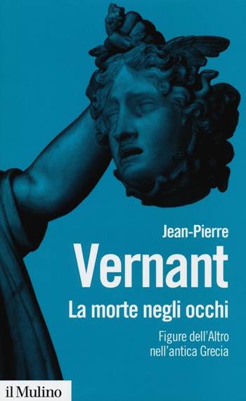 La morte negli occhi. Figure dell'altro nell'antica Grecia - Jean-Pierre Vernant - Libro Il Mulino 2013, Biblioteca paperbacks | Libraccio.it