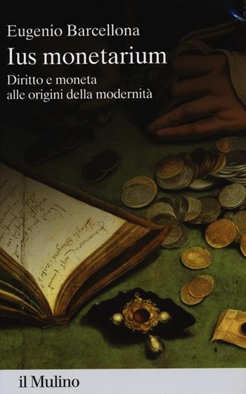 Ius monetarium. Diritto e moneta alle origini della modernità - Eugenio Barcellona - Libro Il Mulino 2013, Percorsi | Libraccio.it