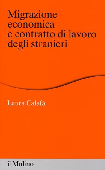 Migrazione economica e contratto di lavoro degli stranieri - Laura Calafà - Libro Il Mulino 2013, Percorsi | Libraccio.it