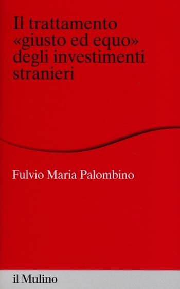 Il trattamento «giusto ed equo» degli investimenti stranieri - Fulvio Maria Palombino - Libro Il Mulino 2013, Percorsi | Libraccio.it