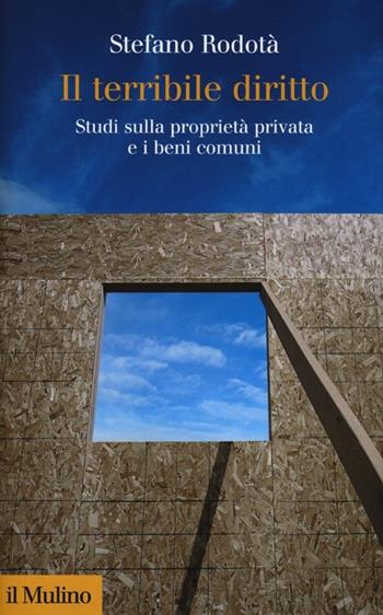 Il terribile diritto. Studi sulla proprietà privata e i beni comuni - Stefano Rodotà - Libro Il Mulino 2013, Collezione di testi e di studi | Libraccio.it