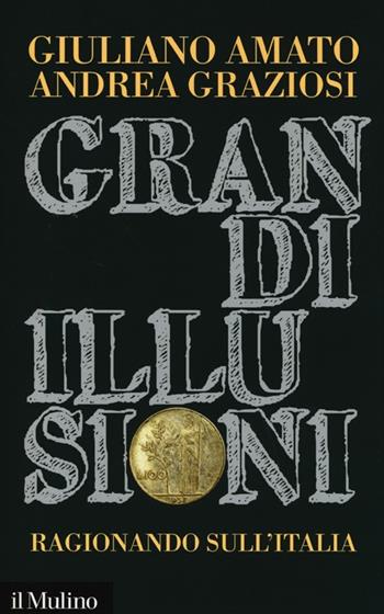 Grandi illusioni. Ragionando sull'Italia - Giuliano Amato, Andrea Graziosi - Libro Il Mulino 2013, Contemporanea | Libraccio.it