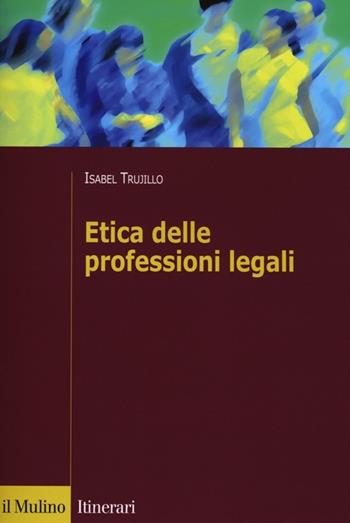 Etica delle professioni legali - Isabel Trujillo - Libro Il Mulino 2013, Itinerari. Diritto | Libraccio.it