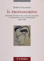 Il professorino. Giuseppe Dossetti tra crisi del fascismo e costruzione della democrazia 1940-1948