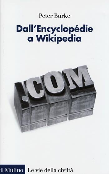 Dall'Encyclopédie a Wikipedia - Peter Burke - Libro Il Mulino 2013, Le vie della civiltà | Libraccio.it