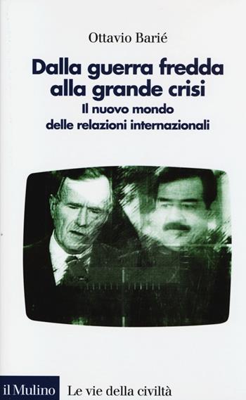 Dalla guerra fredda alla grande crisi. Il nuovo mondo delle relazioni internazionali - Ottavio Barié - Libro Il Mulino 2013, Le vie della civiltà | Libraccio.it