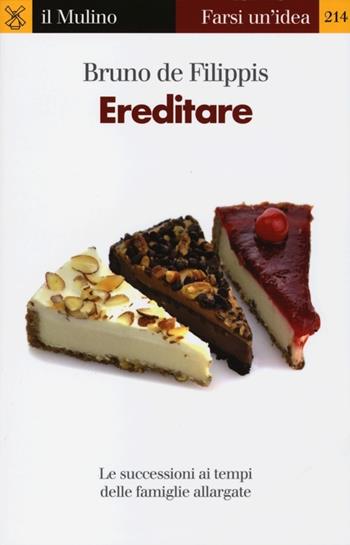 Ereditare. Le successioni ai tempi delle famiglie allargate - Bruno De Filippis - Libro Il Mulino 2013, Farsi un'idea | Libraccio.it