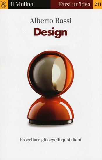 Design. Progettare gli oggetti quotidiani - Alberto Bassi - Libro Il Mulino 2013, Farsi un'idea | Libraccio.it