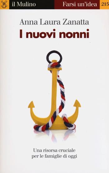 I nuovi nonni. Una risorsa cruciale per le famiglie di oggi - Anna Laura Zanatta - Libro Il Mulino 2013, Farsi un'idea | Libraccio.it