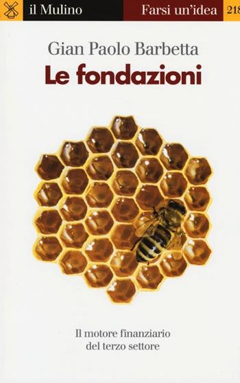 Le fondazioni. Il motore finanziario del terzo settore - Gian Paolo Barbetta - Libro Il Mulino 2013, Farsi un'idea | Libraccio.it