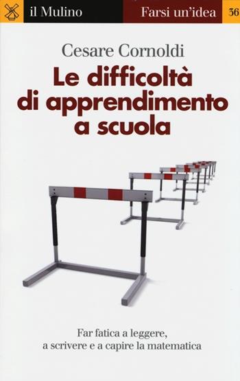 Le difficoltà di apprendimento a scuola. Far fatica a leggere, a scrivere e a capire la matematica - Cesare Cornoldi - Libro Il Mulino 2013, Farsi un'idea | Libraccio.it