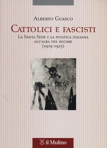Cattolici e fascisti. La Santa Sede e la politica italiana all'alba del regime (1919-1925) - Alberto Guasco - Libro Il Mulino 2013, Pubblicazioni dell'istituto per le scienze religiose - Bologna | Libraccio.it