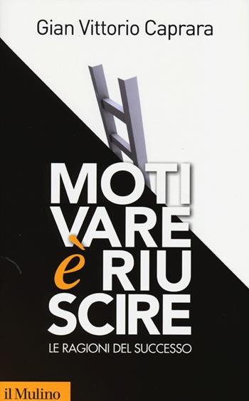 Motivare è riuscire. Le ragioni del successo - Gian Vittorio Caprara - Libro Il Mulino 2013, Contemporanea | Libraccio.it