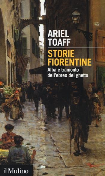 Storie fiorentine. Alba e tramonto dell'ebreo del ghetto - Ariel Toaff - Libro Il Mulino 2013, Intersezioni | Libraccio.it