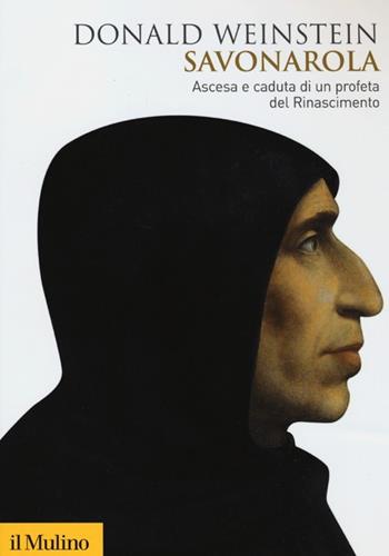 Savonarola. Ascesa e caduta di un profeta del Rinascimento - Donald Weinstein - Libro Il Mulino 2013, Biblioteca storica | Libraccio.it