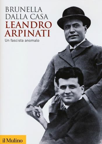 Leandro Arpinati. Un fascista anomalo - Brunella Dalla Casa - Libro Il Mulino 2013, Biblioteca storica | Libraccio.it