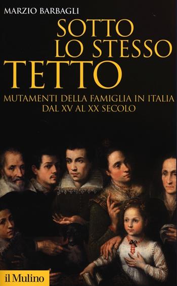 Sotto lo stesso tetto. Mutamenti della famiglia in Italia dal XV al XX secolo - Marzio Barbagli - Libro Il Mulino 2013, Storica paperbacks | Libraccio.it