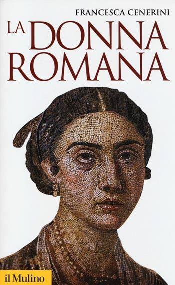 La donna romana. Modelli e realtà - Francesca Cenerini - Libro Il Mulino 2013, Storica paperbacks | Libraccio.it