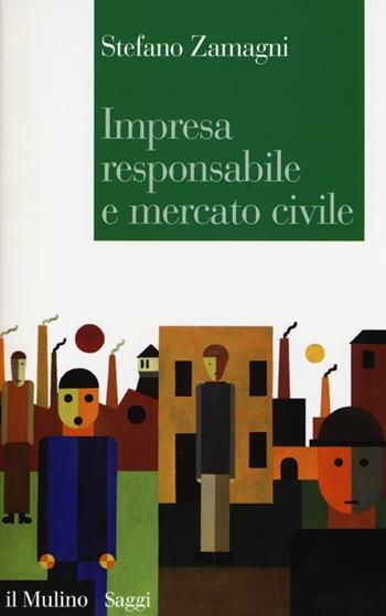 Impresa responsabile e mercato civile - Stefano Zamagni - Libro Il Mulino 2013, Saggi | Libraccio.it