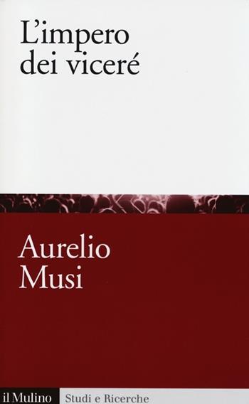 L' impero dei viceré - Aurelio Musi - Libro Il Mulino 2013, Studi e ricerche | Libraccio.it