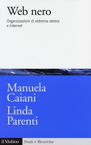 Web nero. Organizzazioni di estrema destra e internet - Manuela Caiani, Linda Parenti - Libro Il Mulino 2013, Studi e ricerche | Libraccio.it