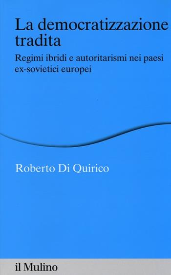 La democratizzazione tradita. Regimi ibridi e autoritarismi nei paesi ex-sovietici europei - Roberto Di Quirico - Libro Il Mulino 2013, Percorsi | Libraccio.it