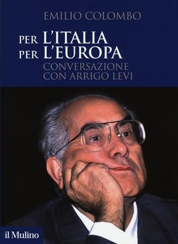 Per l'Italia, per l'Europa. Conversazione con Arrigo Levi - Emilio Colombo, Arrigo Levi - Libro Il Mulino 2013 | Libraccio.it