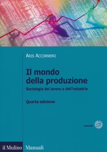 Il mondo della produzione. Sociologia del lavoro e dell'industria - Aris Accornero, Fabrizio Pirro - Libro Il Mulino 2013, Manuali | Libraccio.it
