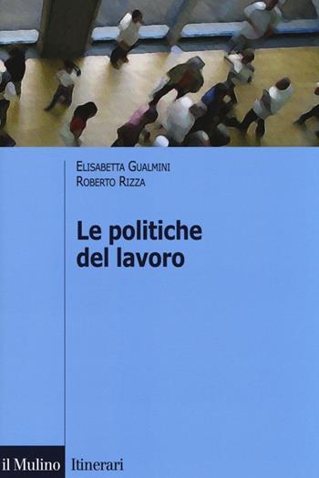 Le politiche del lavoro - Elisabetta Gualmini, Roberto Rizza - Libro Il Mulino 2013, Itinerari | Libraccio.it